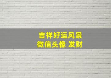 吉祥好运风景微信头像 发财